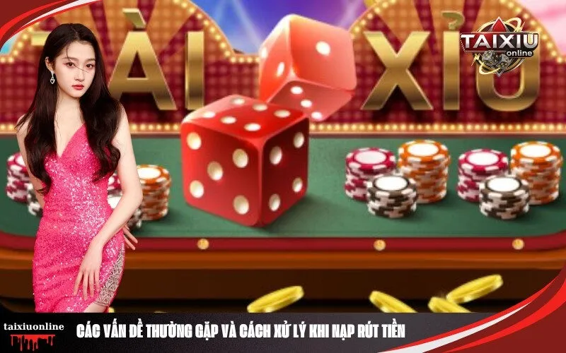 Các Vấn Đề Thường Gặp và Cách Xử Lý Khi Nạp Rút Tiền