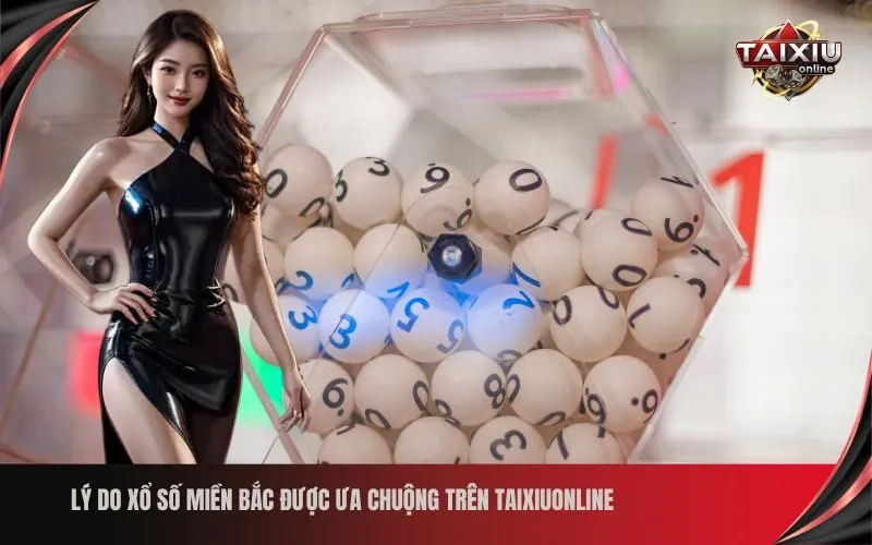 Lý do Xổ số Miền Bắc được ưa chuộng trên Taixiuonline